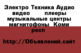 Электро-Техника Аудио-видео - MP3-плееры,музыкальные центры,магнитофоны. Коми респ.